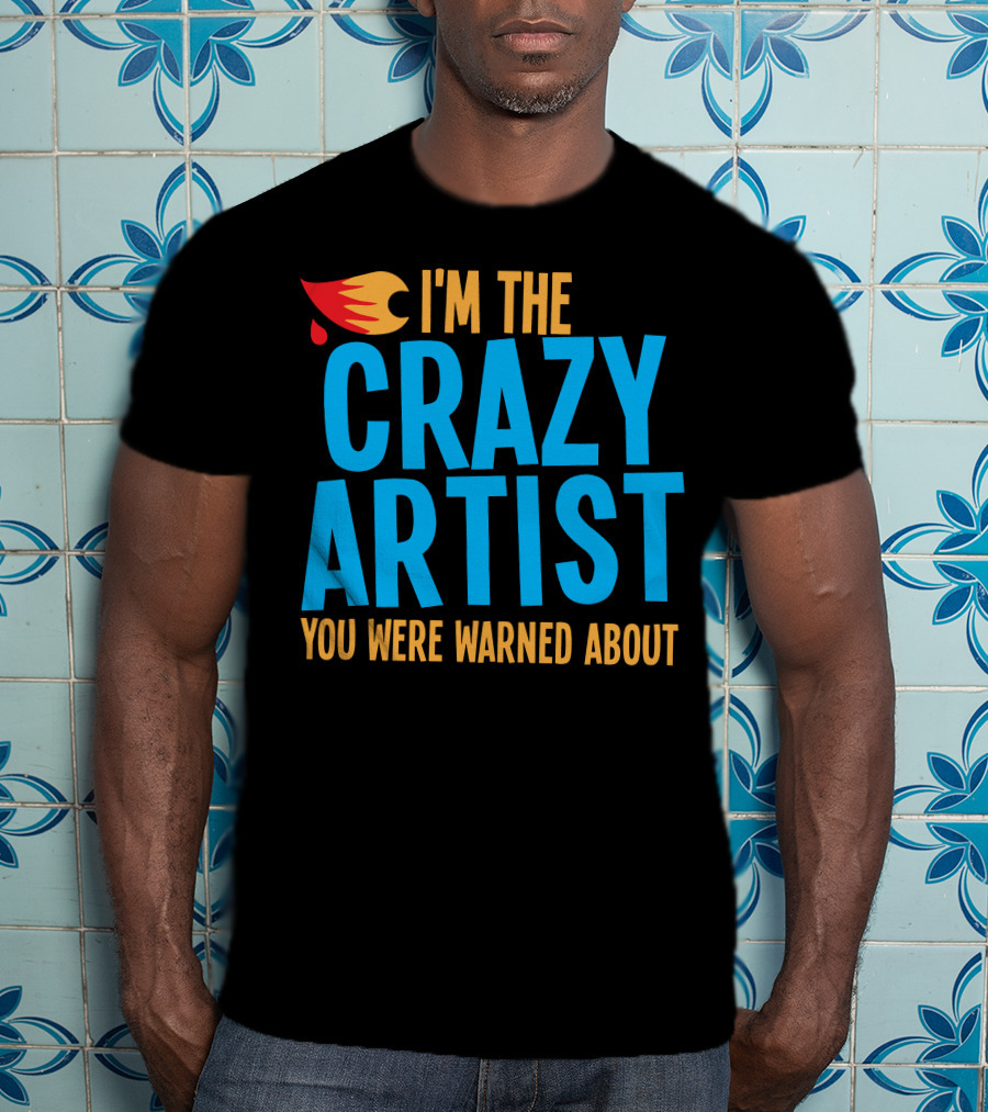 I'm The Crazy Artist You Were Warned About With Fiery T-Shirt