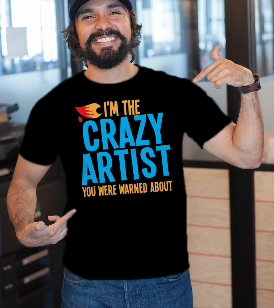 I'm The Crazy Artist You Were Warned About With Fiery T-Shirt