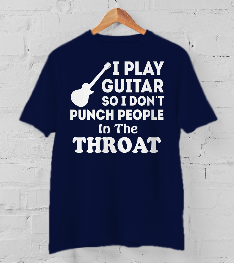 I Play Guitar So I Don't Punch People In The Throat T-Shirt