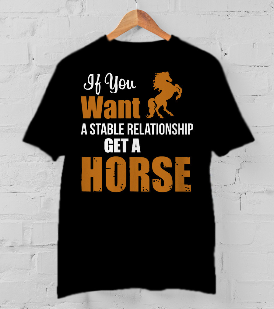 If You Want A Stable Relationship Get A Horse T-Shirt