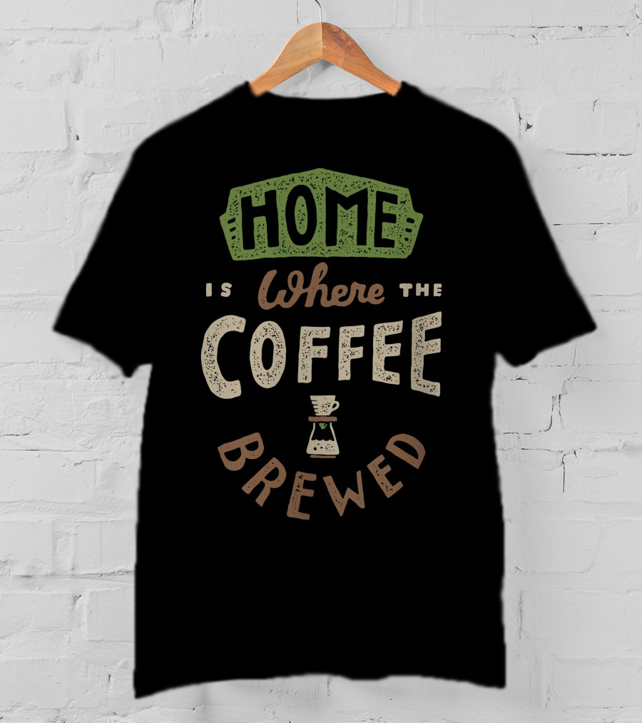 Home Is Where The Coffee Is Brewed T-Shirt