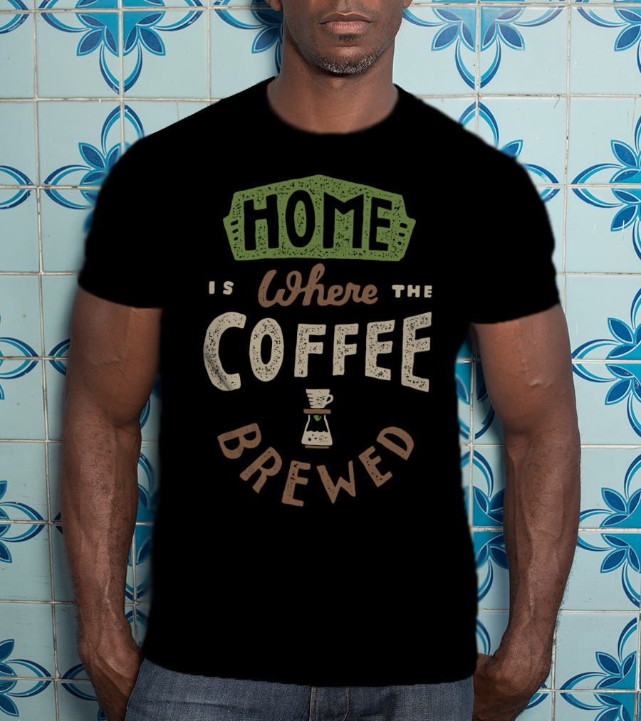 Home Is Where The Coffee Is Brewed T-Shirt