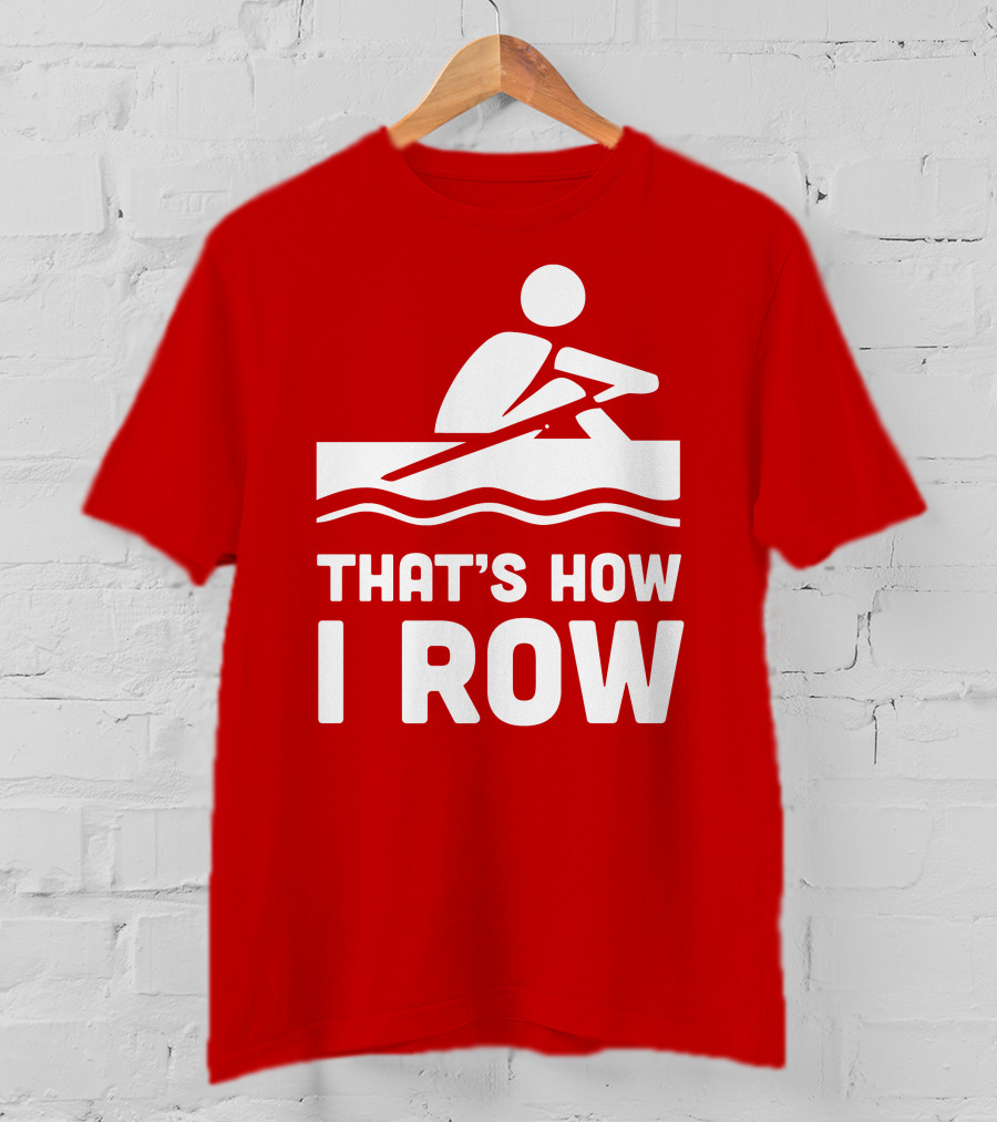 THAT’S HOW I ROW Rowing T-Shirt