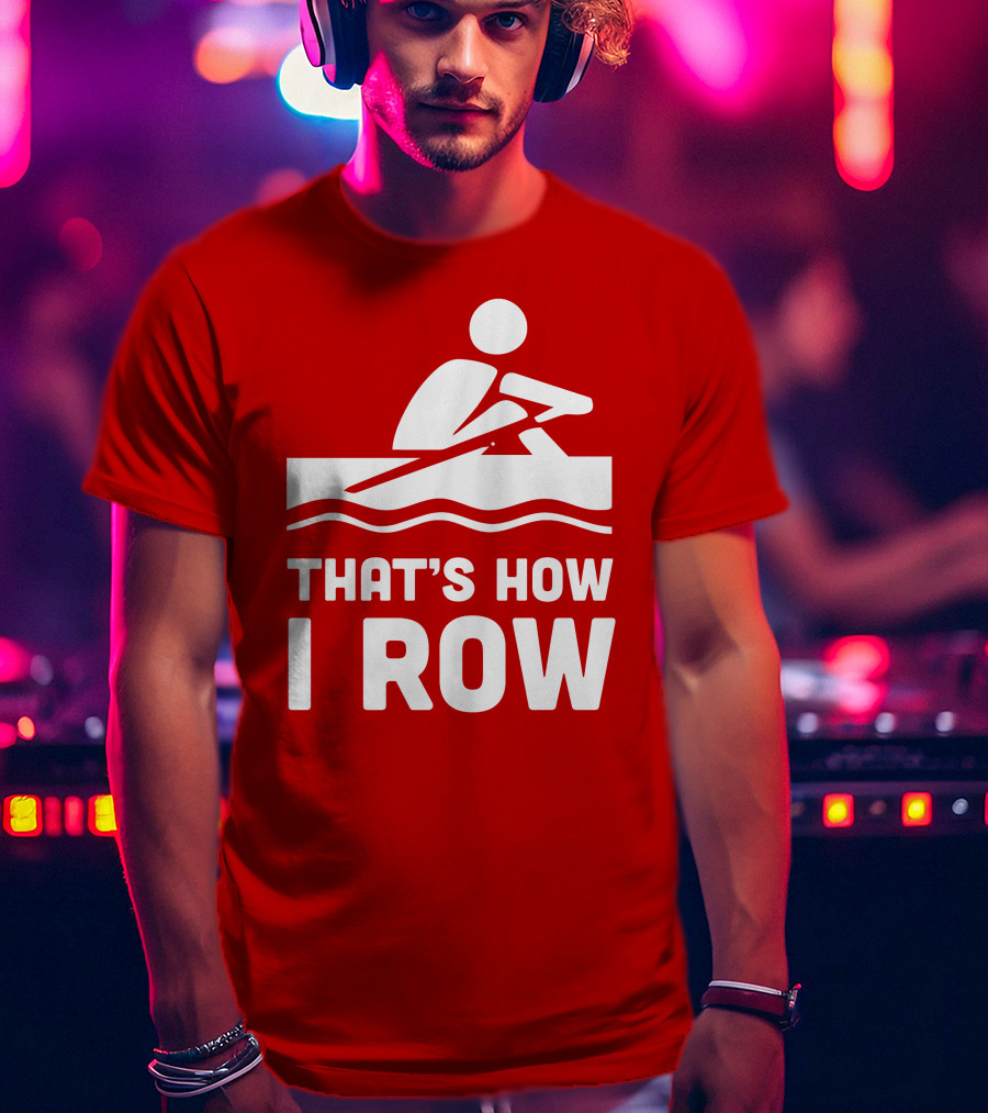 THAT’S HOW I ROW Rowing T-Shirt