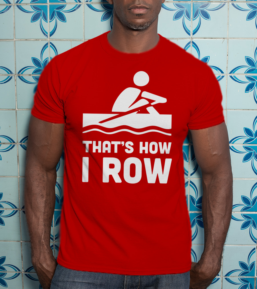THAT’S HOW I ROW Rowing T-Shirt