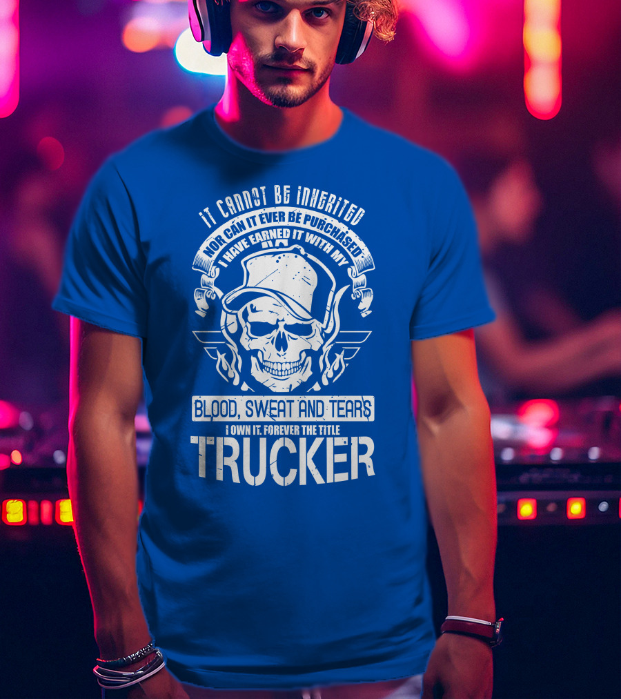 It Cannot Be Inherited Trucker Blood Sweat And Tears T-Shirt