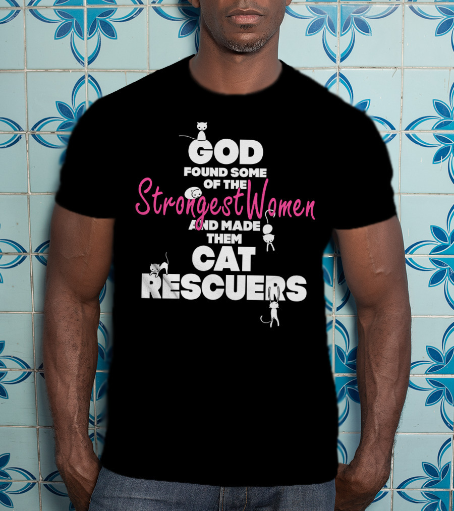 God Found Some Of The Strongest Women And Made Them Cat Rescuers T-Shirt