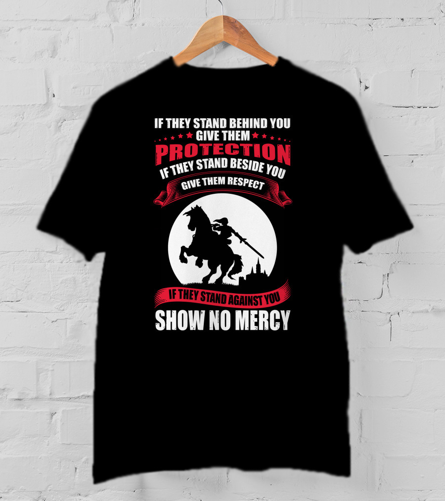 If They Stand Behind You Give Them Protection If They Stand Beside You Give Them Respect If They Stand Against You Show No Mercy Knight Worrior T-Shirt
