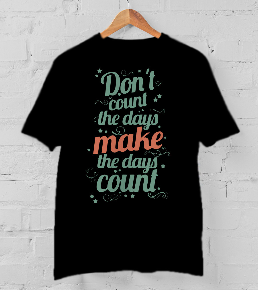 Don’t Count The Days Make The Days Count T-Shirt