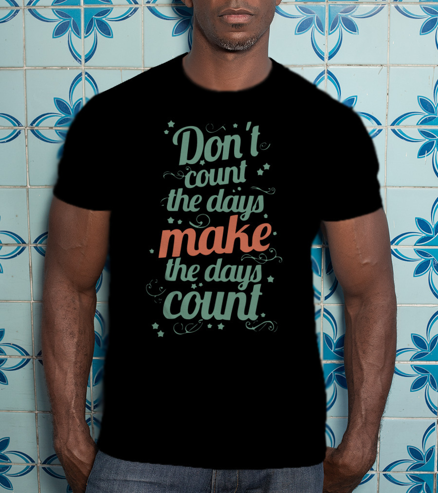 Don’t Count The Days Make The Days Count T-Shirt