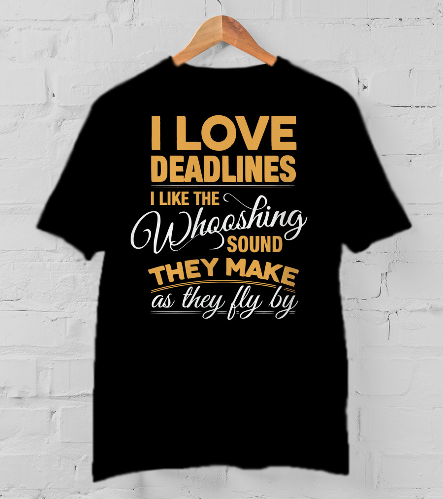 I Love Deadlines I Like The Whooshing Sound They Make As They Fly By T-Shirt
