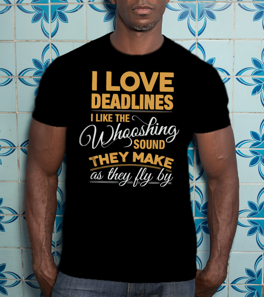 I Love Deadlines I Like The Whooshing Sound They Make As They Fly By T-Shirt