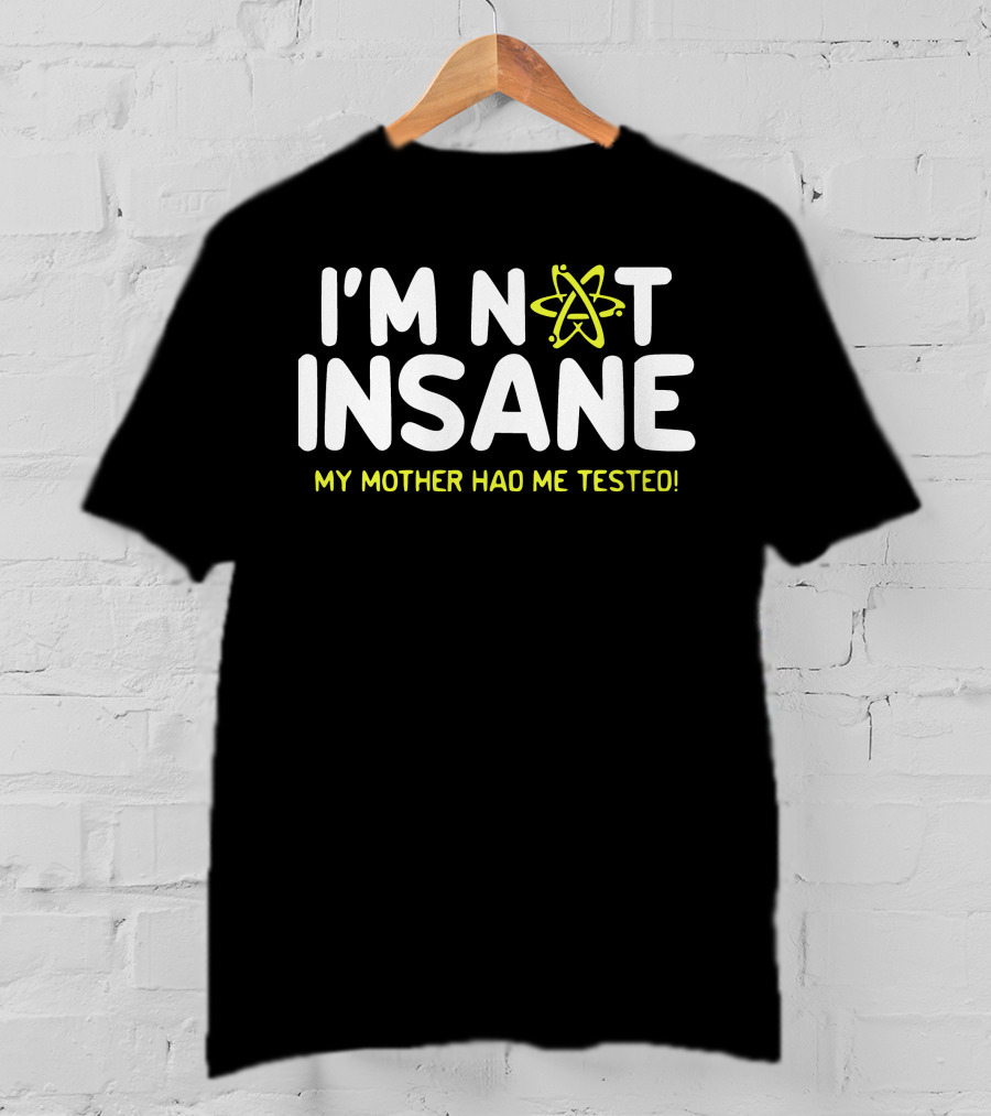 I'm Not Insane My Mother Had Me Tested Atom T-Shirt