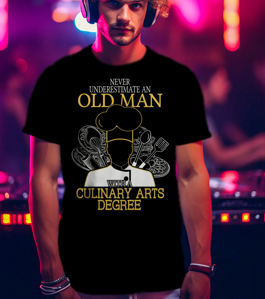 Never Underestimate An Old Man With A Culinary Arts Degree Chef Hat And Cooking Utensils T-Shirt