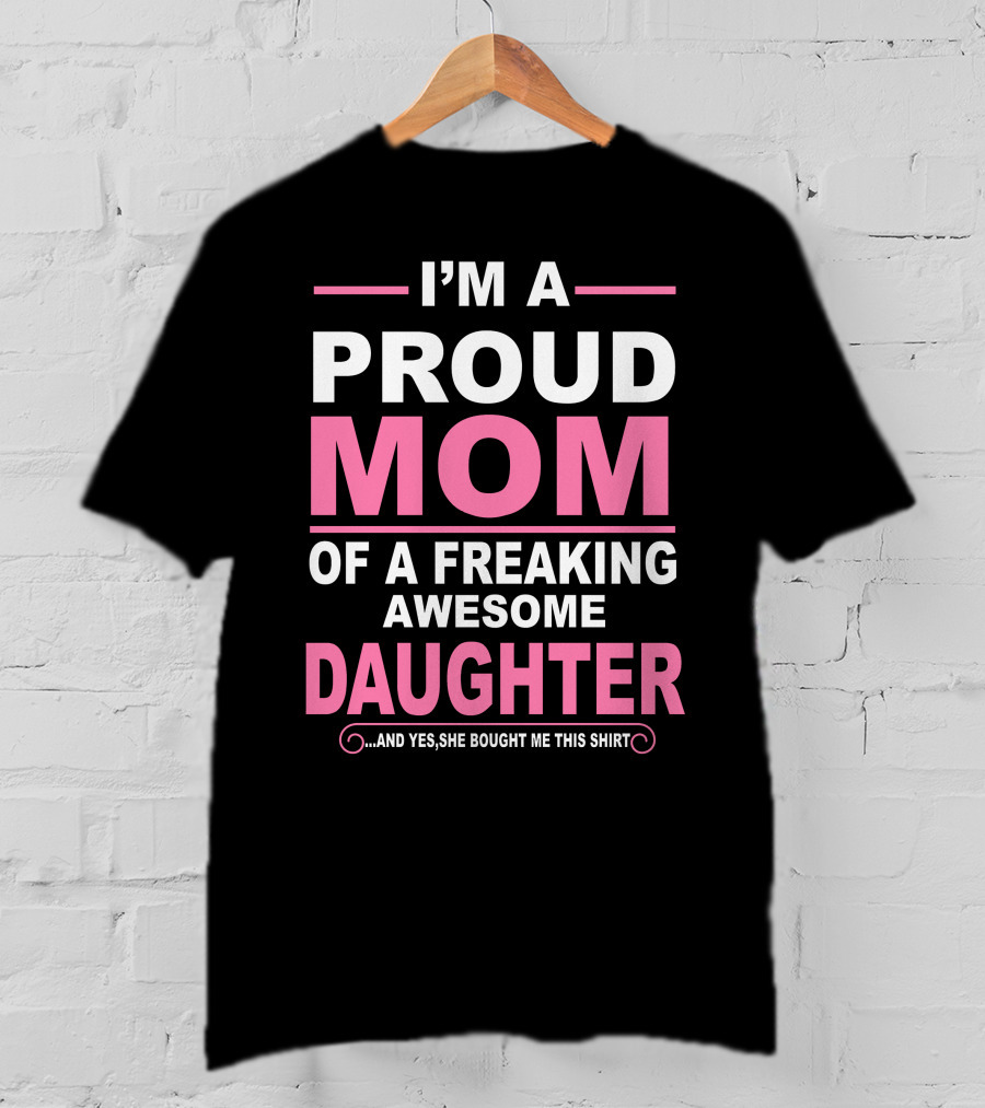 I'm A Proud Mom Of A Freaking Awesome Daughter T-Shirt