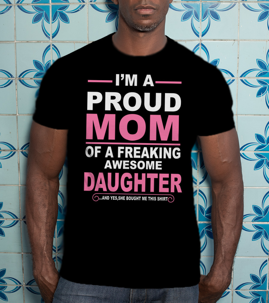 I'm A Proud Mom Of A Freaking Awesome Daughter T-Shirt