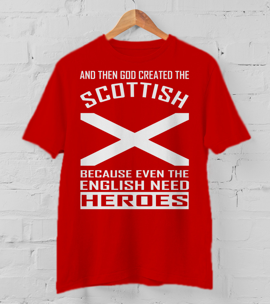 And Then God Created The Scottish Because Even The English Need Heroes T-Shirt