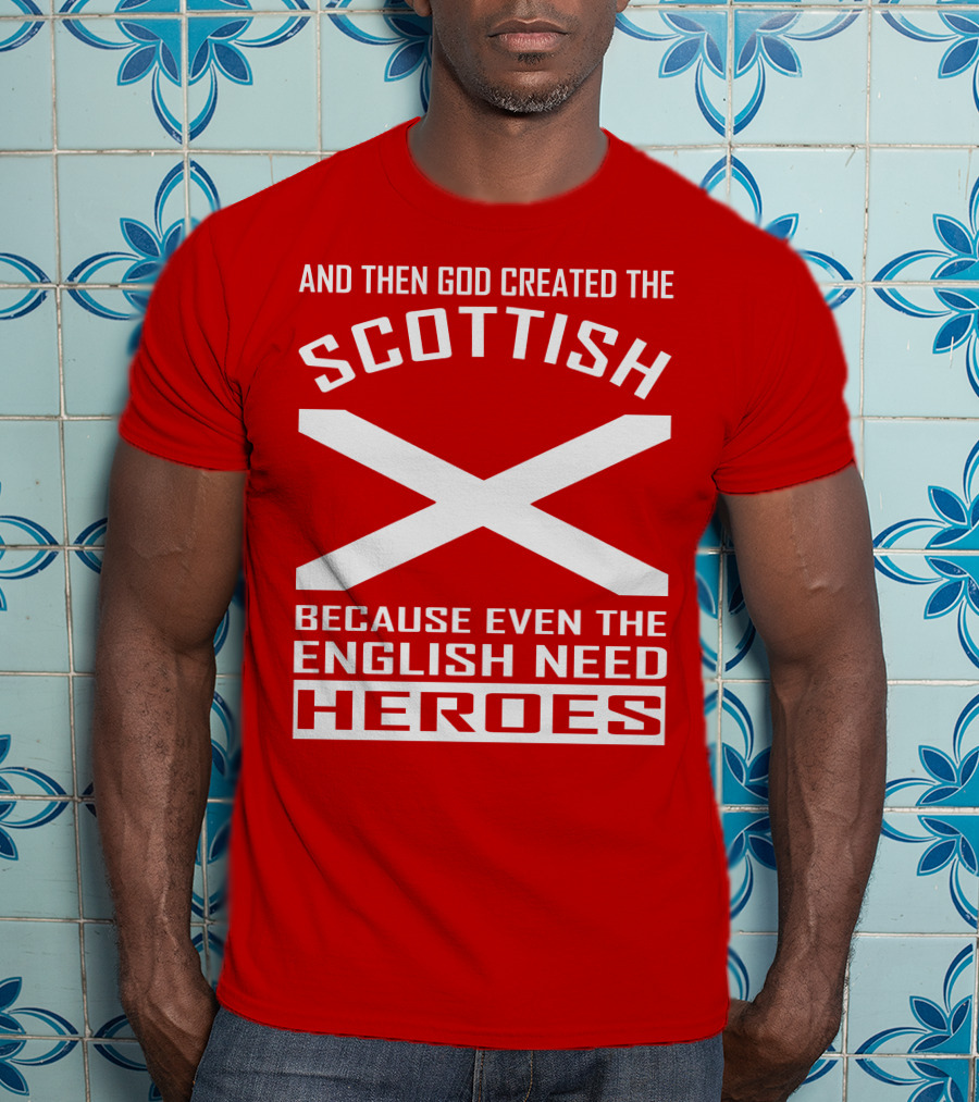 And Then God Created The Scottish Because Even The English Need Heroes T-Shirt