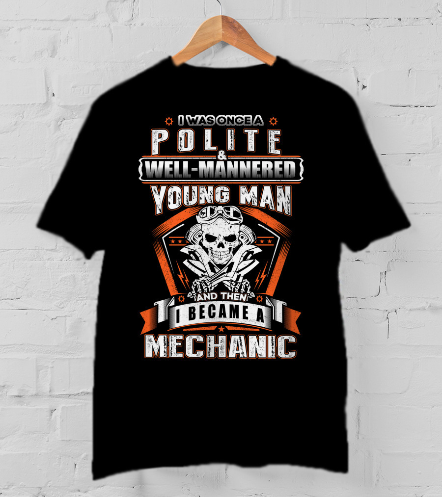 I Was Once A Polite Well-Mannered Young Man And Then I Became A Mechanic T-Shirt