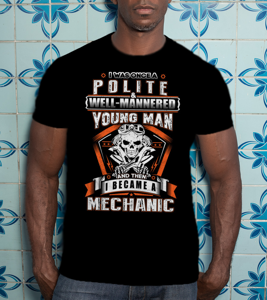 I Was Once A Polite Well-Mannered Young Man And Then I Became A Mechanic T-Shirt