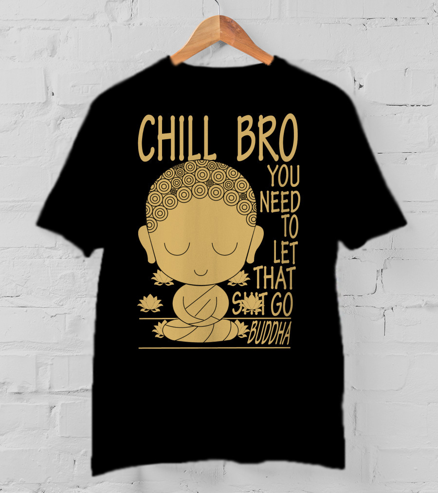 Chill Bro You Need To Let That Go Buddha T-Shirt