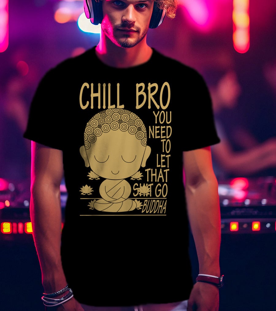 Chill Bro You Need To Let That Go Buddha T-Shirt