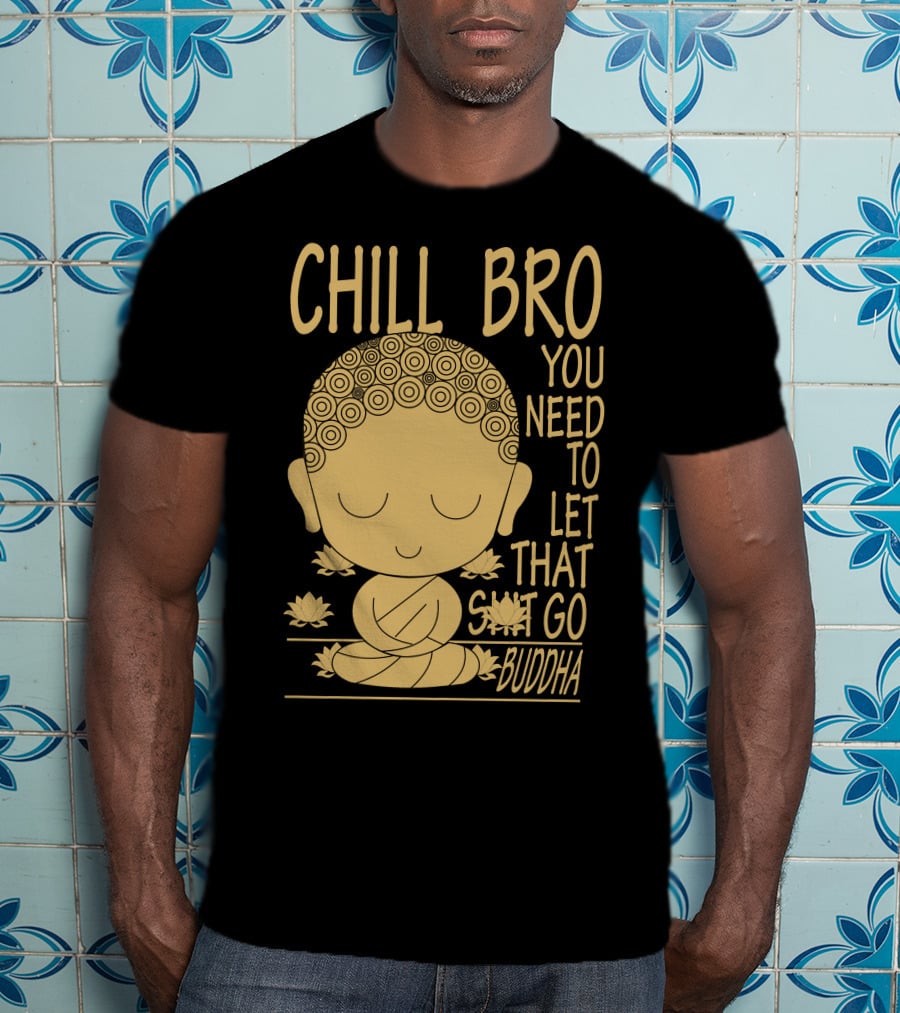 Chill Bro You Need To Let That Go Buddha T-Shirt