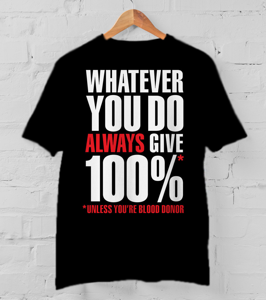 Whatever You Do Always Give 100% Unless You're Blood Donor T-Shirt
