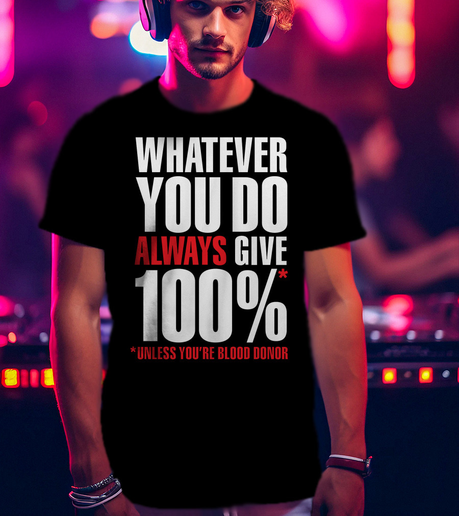 Whatever You Do Always Give 100% Unless You're Blood Donor T-Shirt