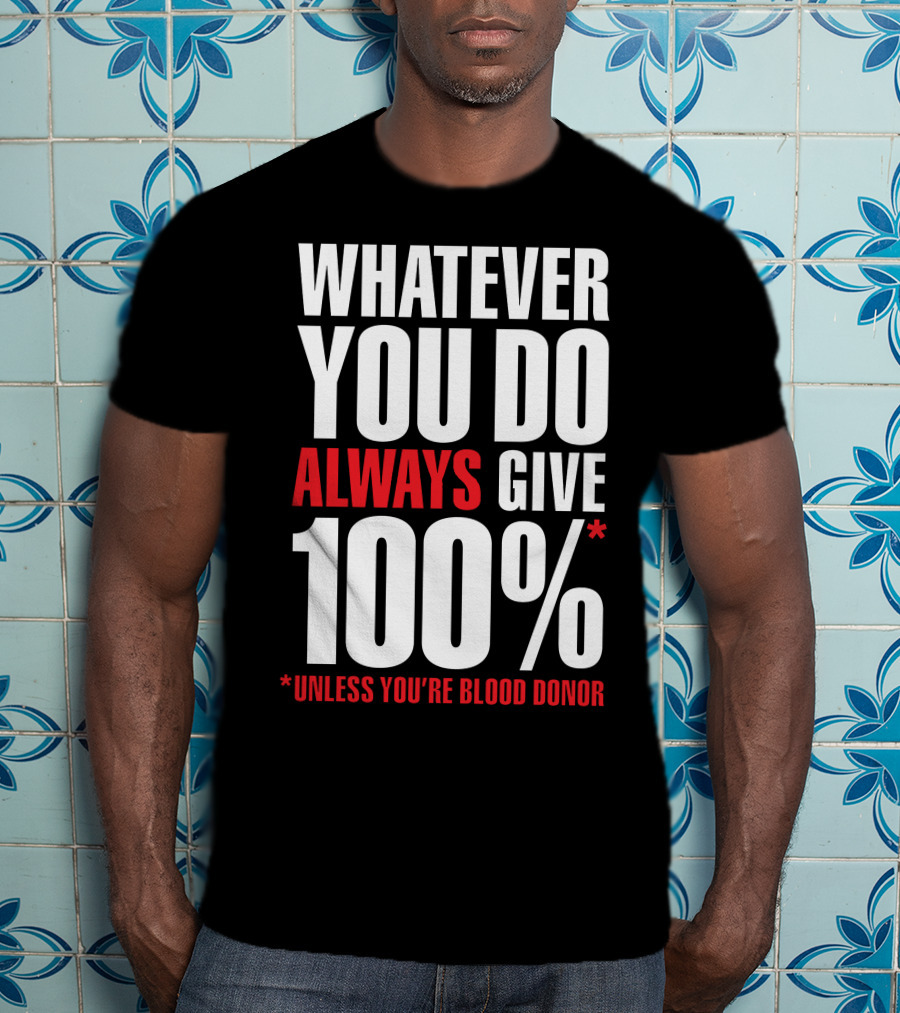 Whatever You Do Always Give 100% Unless You're Blood Donor T-Shirt