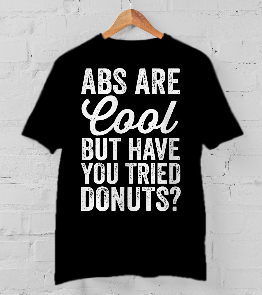 Abs Are Cool But Have You Tried Donuts? Funny Food Lover T-Shirt