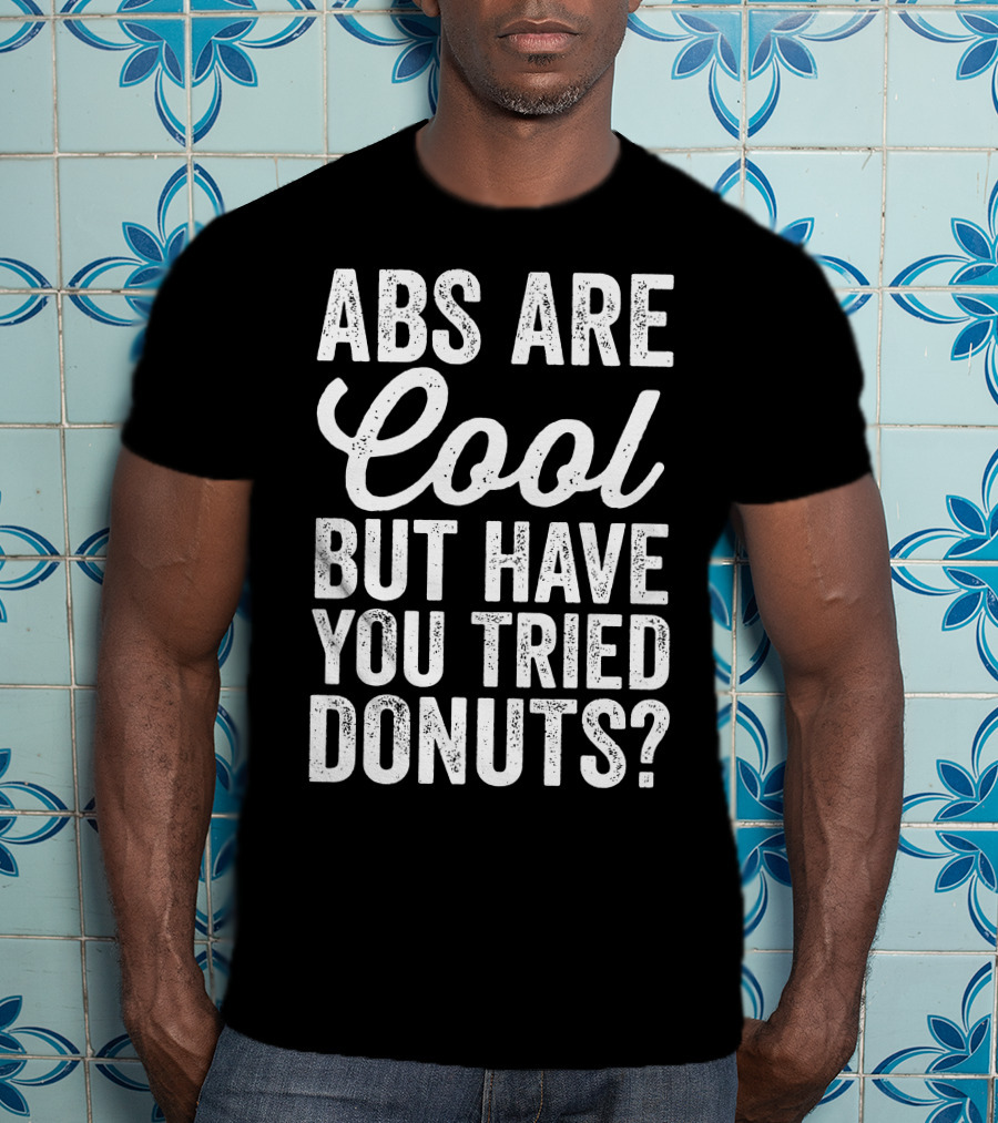 Abs Are Cool But Have You Tried Donuts? Funny Food Lover T-Shirt