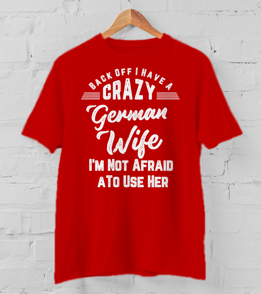 Back Off I Have A Crazy German Wife I'm Not Afraid To Use Her T-Shirt