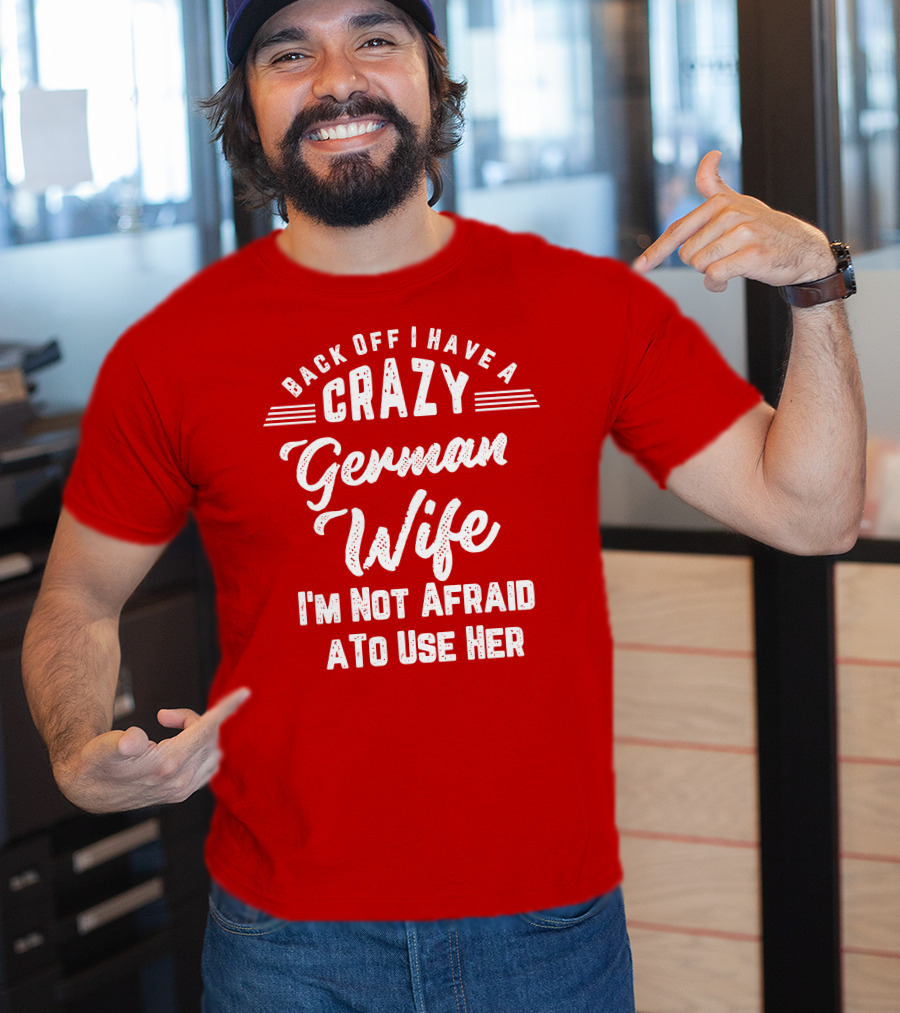 Back Off I Have A Crazy German Wife I'm Not Afraid To Use Her T-Shirt