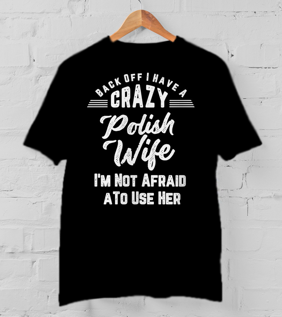 Back Off I Have A Crazy Polish Wife I'm Not Afraid To Use Her T-Shirt