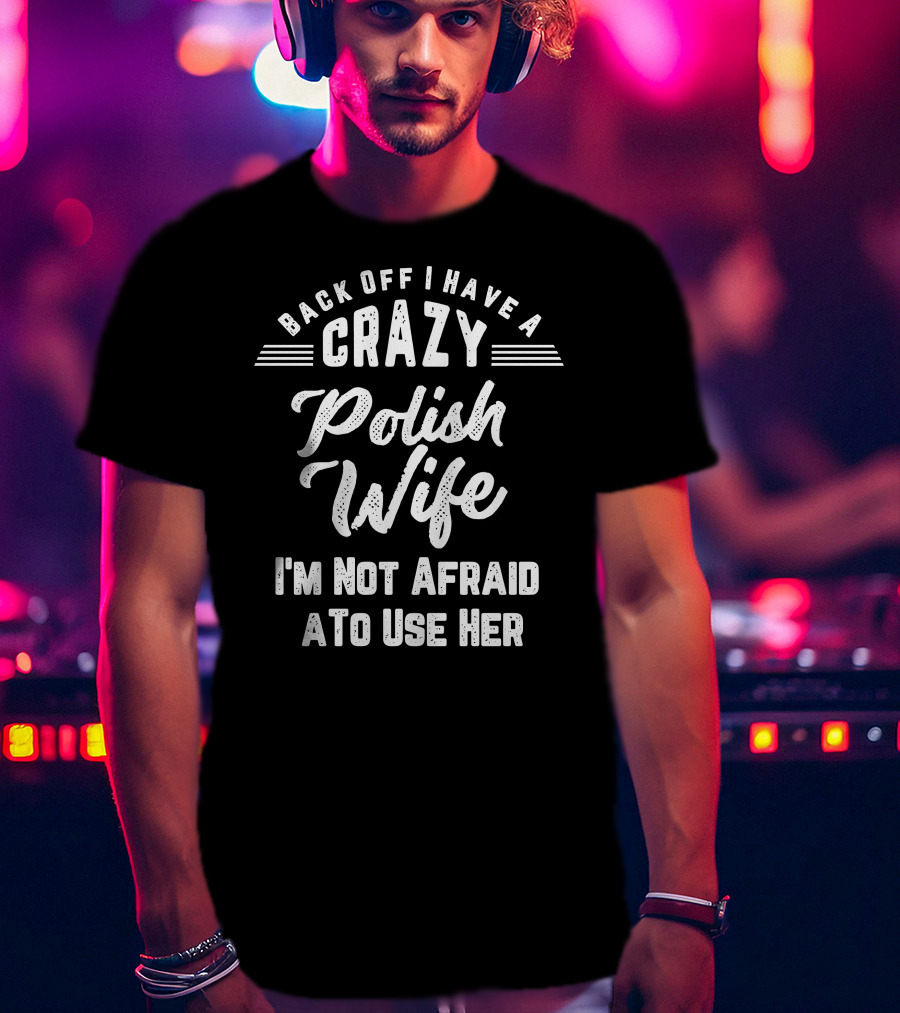 Back Off I Have A Crazy Polish Wife I'm Not Afraid To Use Her T-Shirt