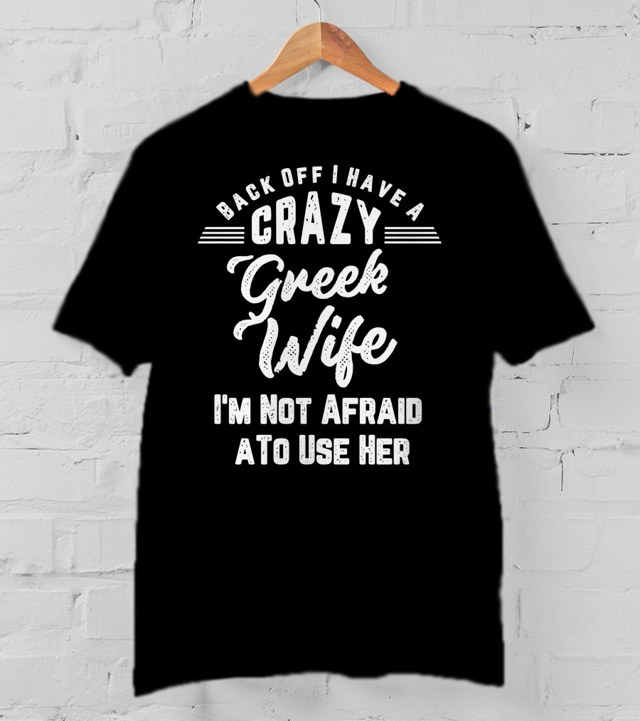Back Off I Have A Crazy Greek Wife I'm Not Afraid To Use Her T-Shirt