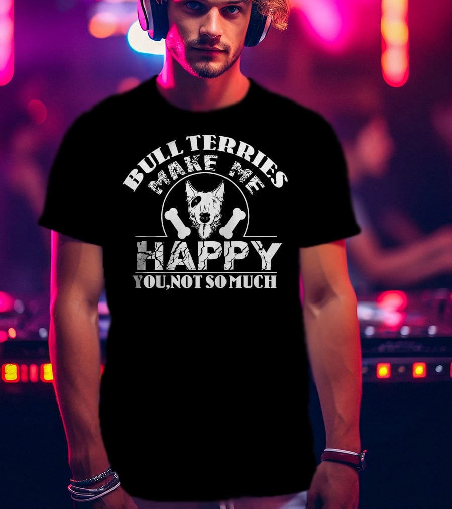 Bull Terriers Make Me Happy You Not So Much T-Shirt
