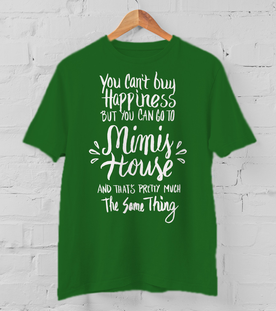 You Can't Buy Happiness But You Can Go To Mimi's House And That's Pretty Much The Same Thing T-Shirt