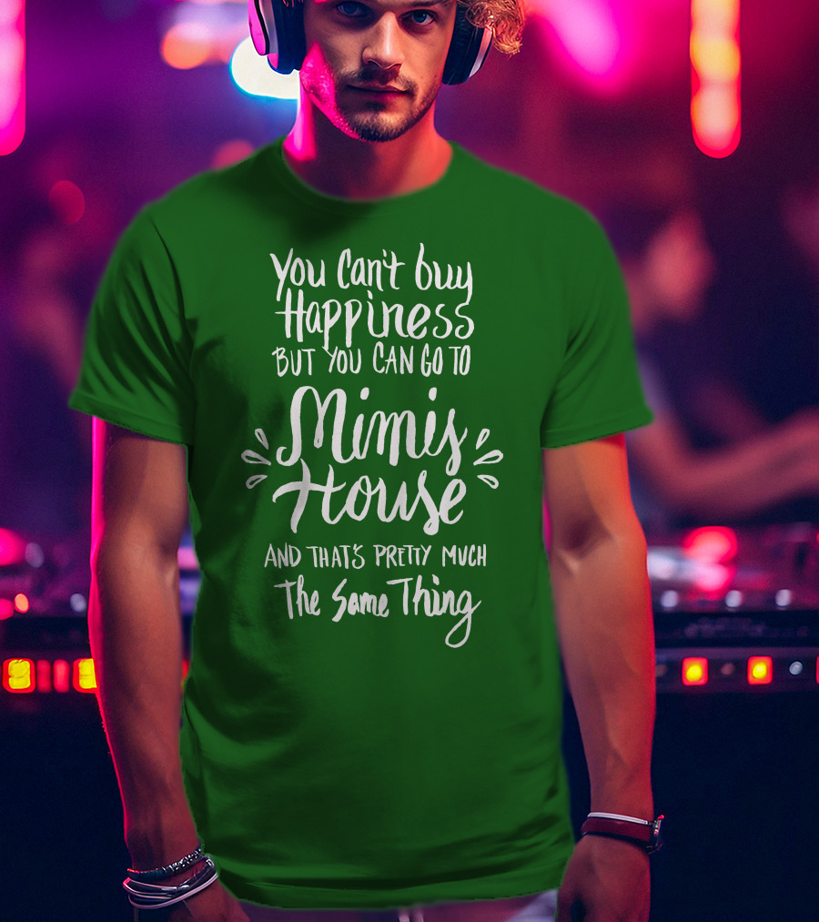 You Can't Buy Happiness But You Can Go To Mimi's House And That's Pretty Much The Same Thing T-Shirt