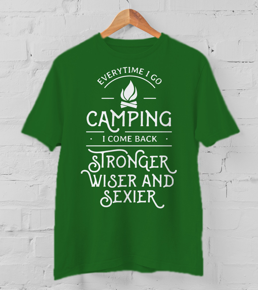 Everytime I Go Camping I Come Back Stronger Wiser And Sexier T-Shirt