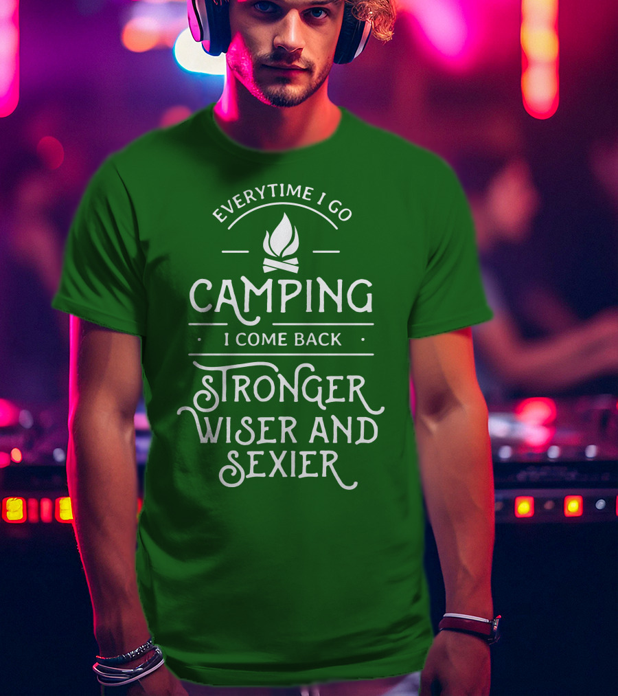 Everytime I Go Camping I Come Back Stronger Wiser And Sexier T-Shirt