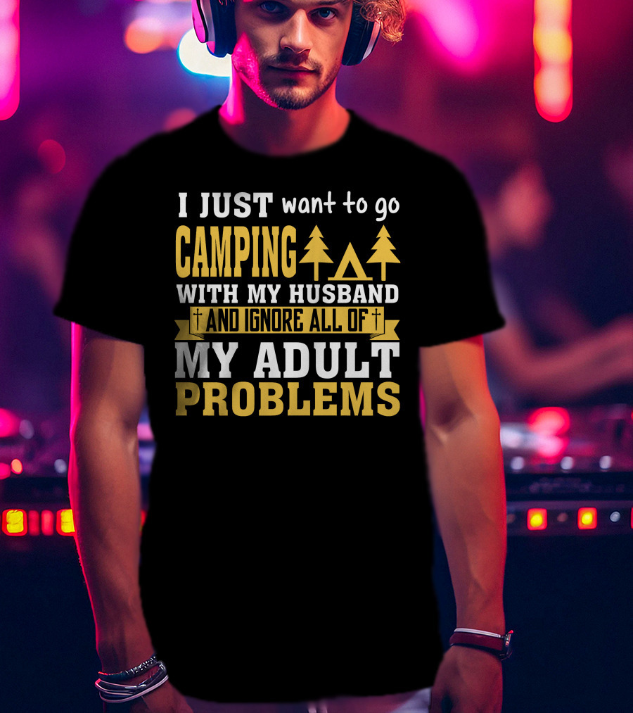 I Just Want To Go Camping With My Husband And Ignore All Of My Adult Problems T-Shirt