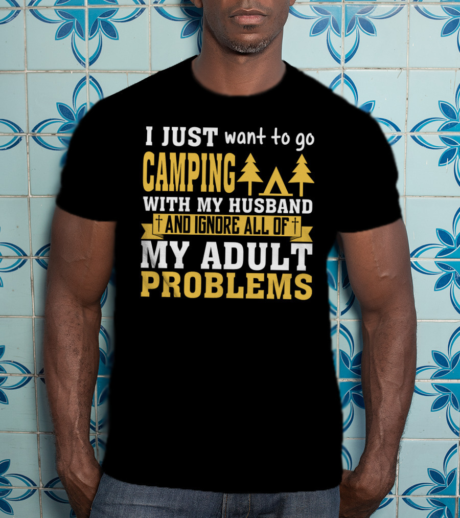 I Just Want To Go Camping With My Husband And Ignore All Of My Adult Problems T-Shirt