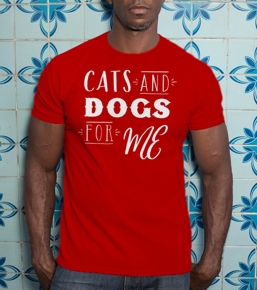 Cats And Dogs For ME T-Shirt