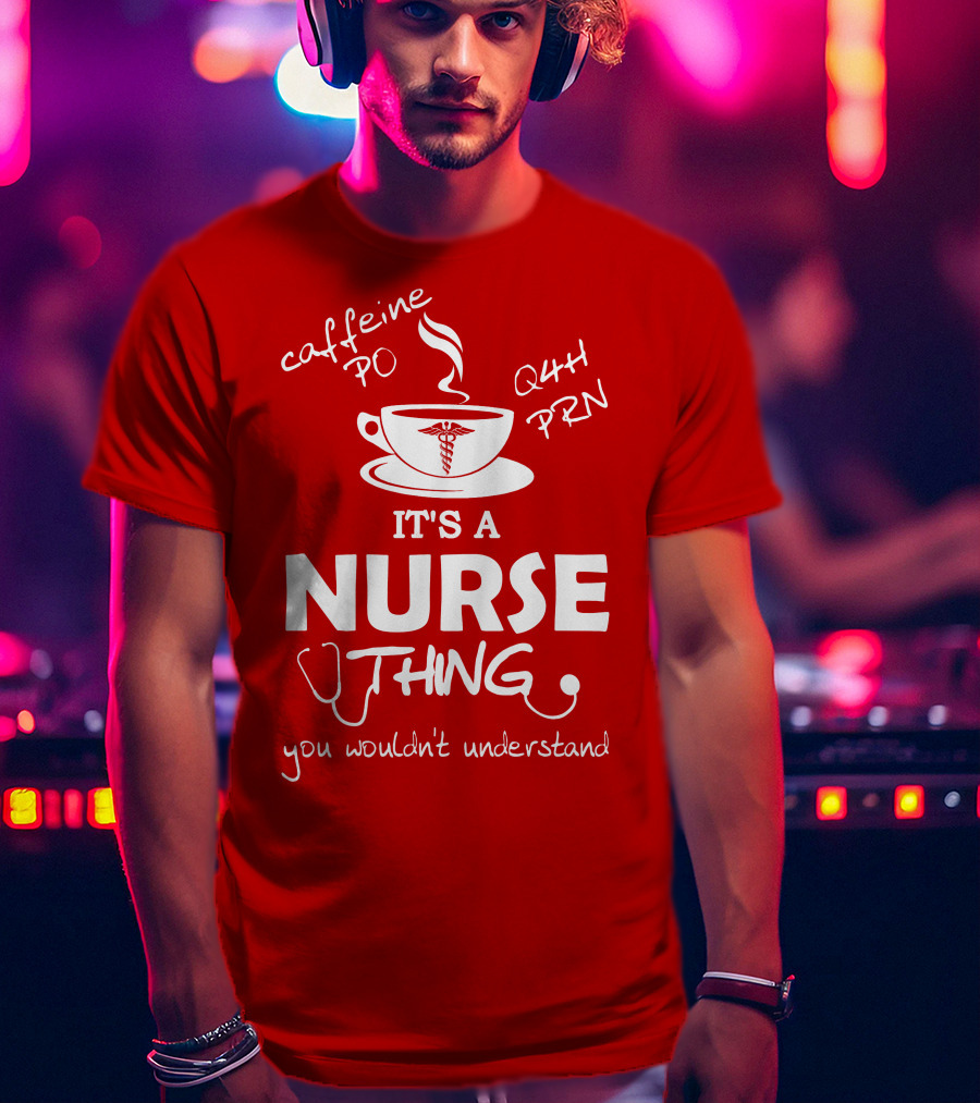 Caffeine PO Q4H PRN It's A Nurse Thing You Wouldn't Understand T-Shirt