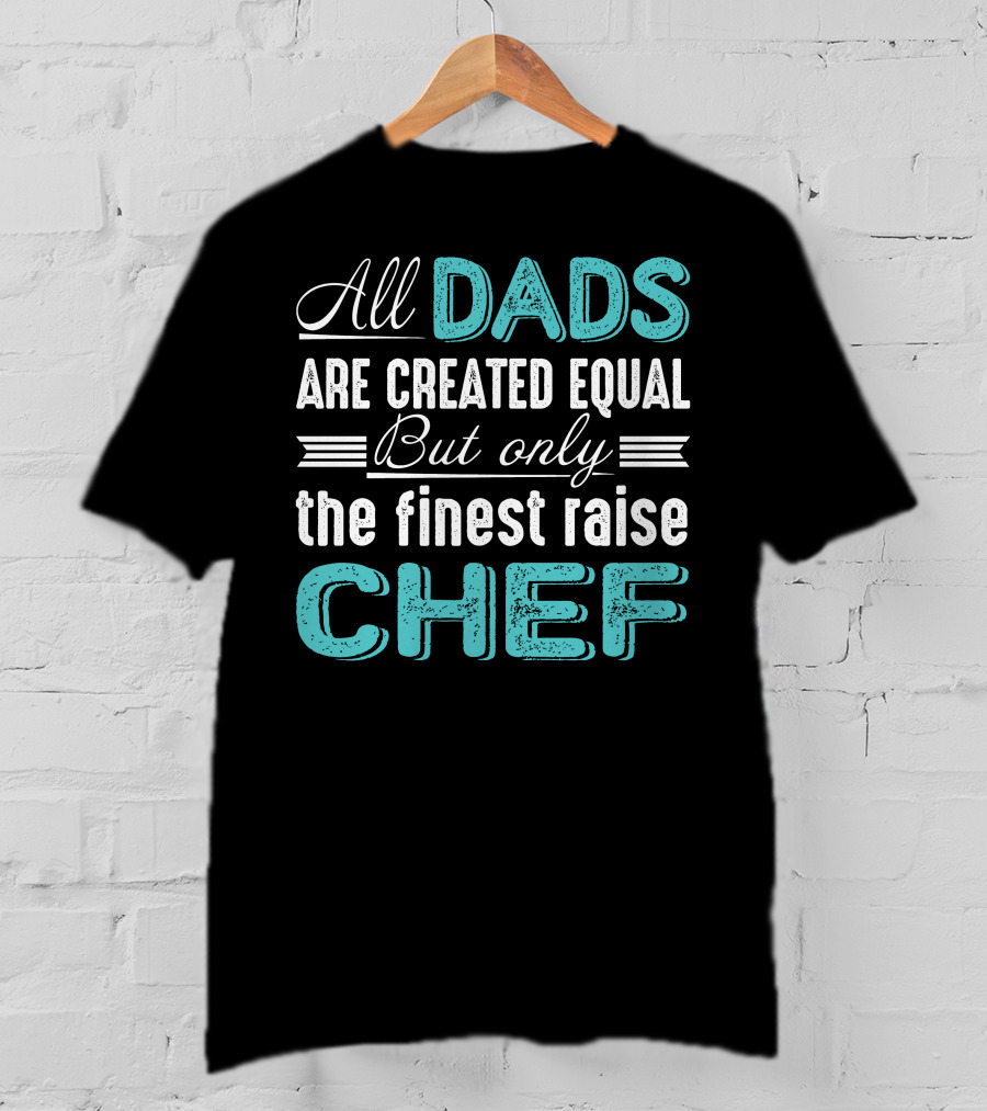 All Dads Are Created Equal But Only The Finest Raise Chef T-Shirt