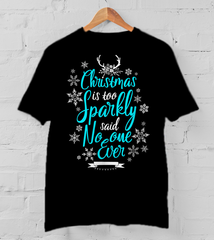 Christmas Is Too Sparkly Said No One Ever Snowflakes Antlers T-Shirt