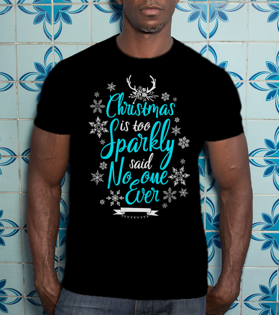 Christmas Is Too Sparkly Said No One Ever Snowflakes Antlers T-Shirt