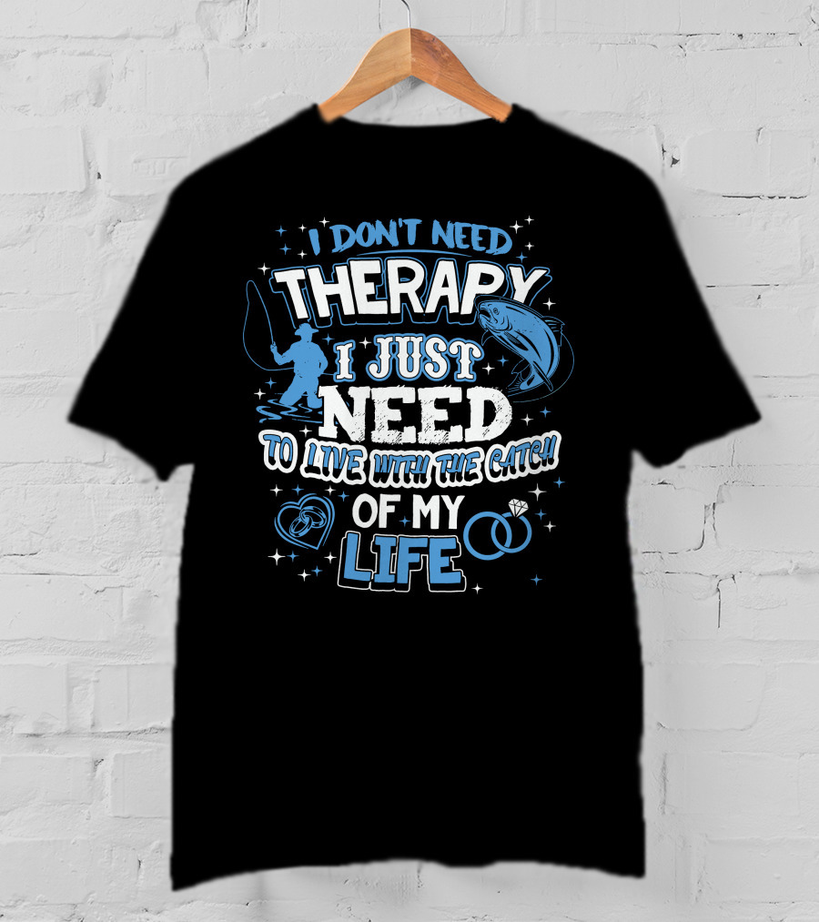 I Don't Need Therapy I Just Need To Live With The Catch Of My Life T-Shirt